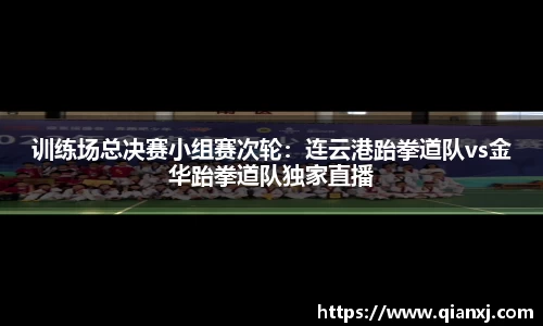 训练场总决赛小组赛次轮：连云港跆拳道队vs金华跆拳道队独家直播